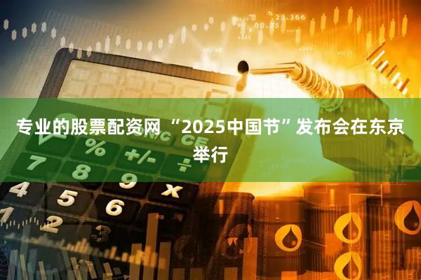 专业的股票配资网 “2025中国节”发布会在东京举行