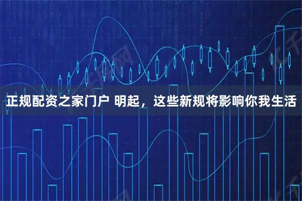 正规配资之家门户 明起，这些新规将影响你我生活