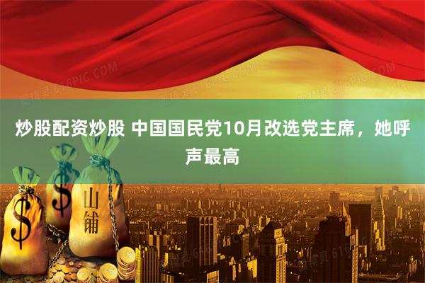 炒股配资炒股 中国国民党10月改选党主席，她呼声最高