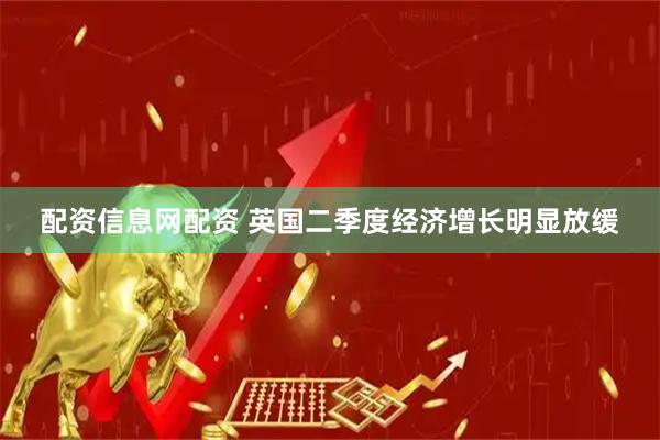 配资信息网配资 英国二季度经济增长明显放缓