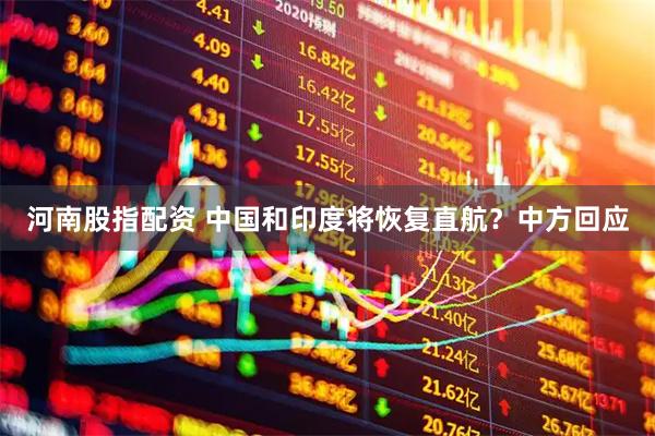 河南股指配资 中国和印度将恢复直航？中方回应