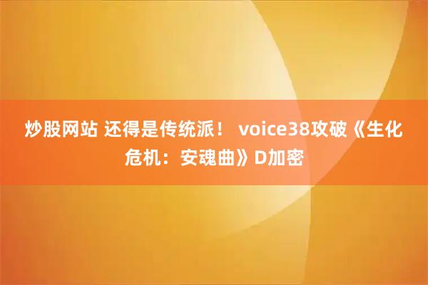 炒股网站 还得是传统派! voice38攻破《生化危机:安魂曲》D加密